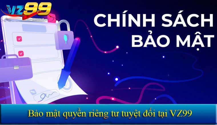 CHÍNH SÁCH BẢO MẬT 7 Bảo mật quyền riêng tư tuyệt đối tại VZ99
