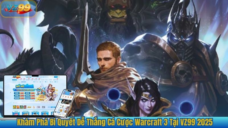 Khám Phá Bí Quyết Dễ Thắng Cá Cược Warcraft 3 Tại VZ99 2025
