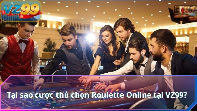 Roulette Online VZ99 Game Quay Số Đỉnh Cao 3 Tại sao cược thủ chọn Roulette Online tại VZ99?