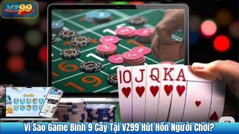 Vì Sao Game Binh 9 Cây Tại VZ99 Hút Hồn Người Chơi?