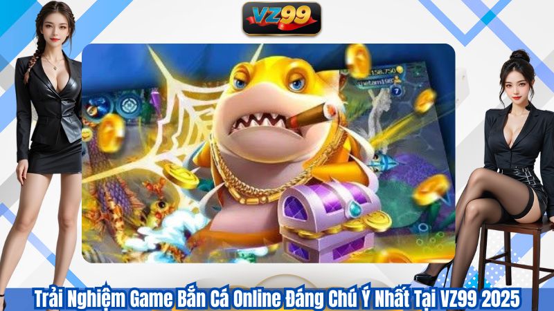 Trải Nghiệm Game Bắn Cá Online Đáng Chú Ý Nhất Tại VZ99 2026 1 Trải Nghiệm Game Bắn Cá Online Đáng Chú Ý Nhất Tại VZ99 2025