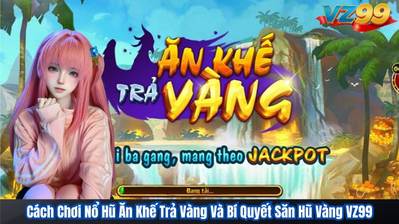 Cách Chơi Nổ Hũ Ăn Khế Trả Vàng Và Bí Quyết Săn Hũ Vàng VZ99 1 Cách Chơi Nổ Hũ Ăn Khế Trả Vàng Và Bí Quyết Săn Hũ Vàng VZ99