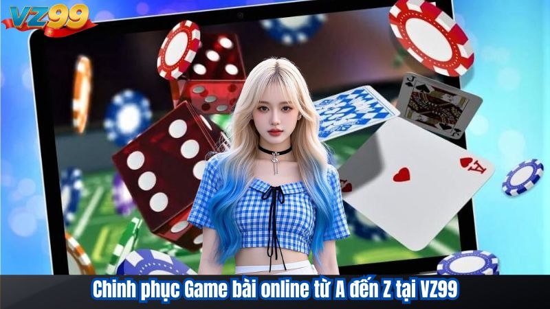 Chinh phục Game bài online từ A đến Z tại VZ99 1 Chinh phục Game bài online từ A đến Z tại VZ99