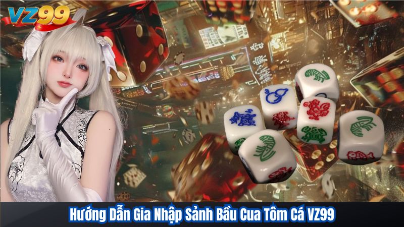 Hướng Dẫn Gia Nhập Sảnh Bầu Cua Tôm Cá VZ99