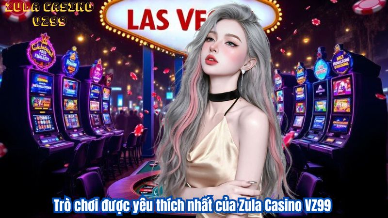 Zula Casino VZ99 – Trải Nghiệm Sòng Bạc Đa Dạng Đẳng Cấp 4 Trò chơi được yêu thích nhất của Zula Casino VZ99