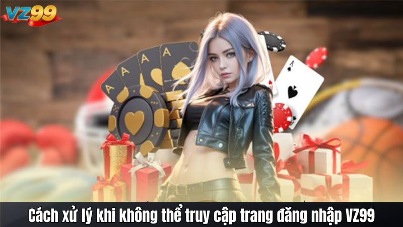 Cách xử lý khi Không thể truy cập trang đăng nhập VZ99 2025 3 Cách xử lý khi không thể truy cập trang đăng nhập VZ99