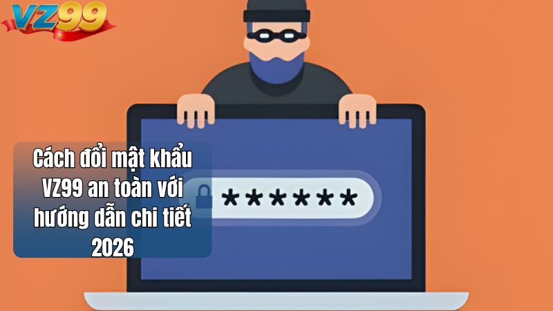 Cách đổi mật khẩu VZ99 an toàn với hướng dẫn chi tiết 2026 1 Cách đổi mật khẩu VZ99 an toàn với hướng dẫn chi tiết 2026