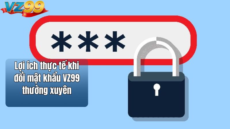 Cách đổi mật khẩu VZ99 an toàn với hướng dẫn chi tiết 2026 2 Lợi ích thực tế khi đổi mật khẩu VZ99 thường xuyên