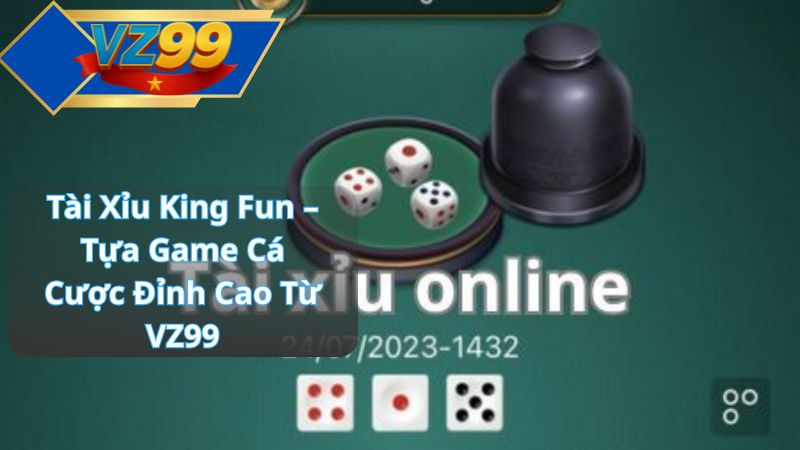 Tài Xỉu King Fun – Tựa Game Cá Cược Đỉnh Cao Từ VZ99 1 Tài Xỉu King Fun – Tựa Game Cá Cược Đỉnh Cao Từ VZ99