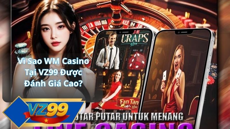 Vì Sao WM Casino Tại VZ99 Được Đánh Giá Cao?